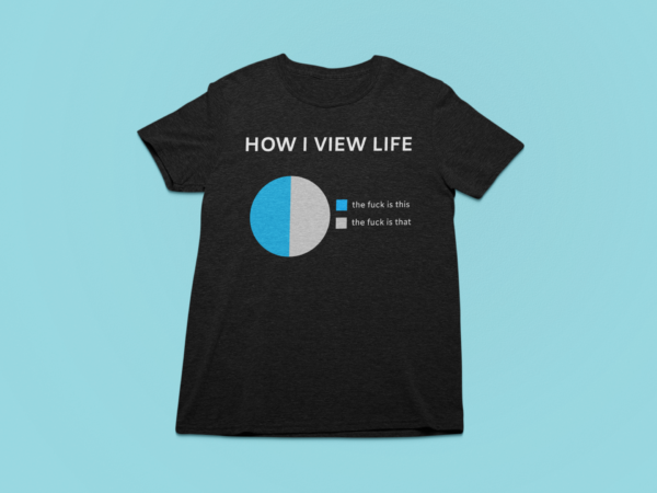 How I view life - funny chart t-shirt